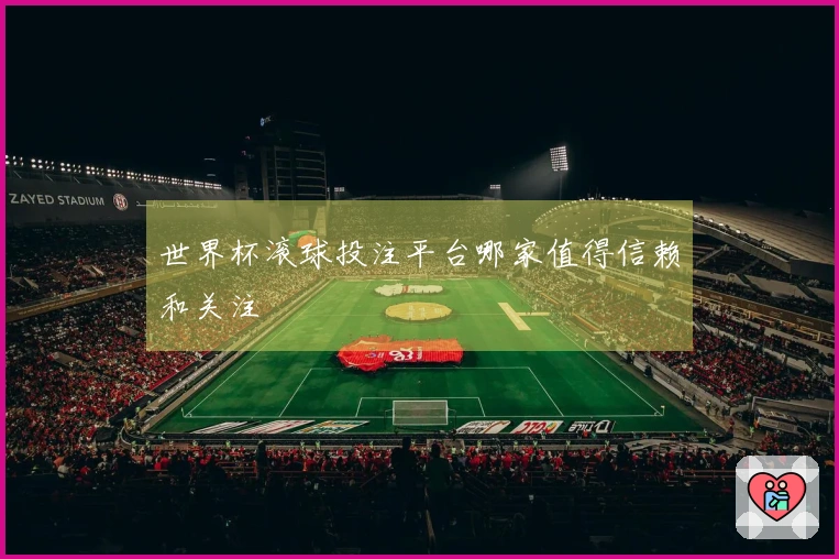 世界杯滚球投注平台哪家值得信赖和关注