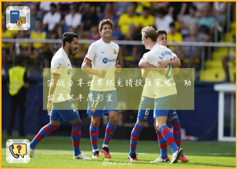实战分享世界杯竞猜投注策略，助你赢取丰厚彩金