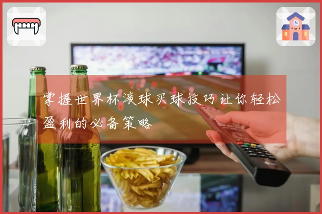 掌握世界杯滚球买球技巧让你轻松盈利的必备策略