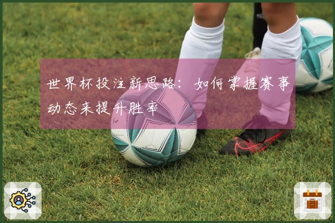 世界杯投注新思路：如何掌握赛事动态来提升胜率
