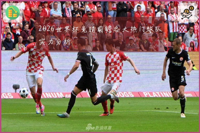 2026世界杯竞猜前瞻各大热门球队实力分析