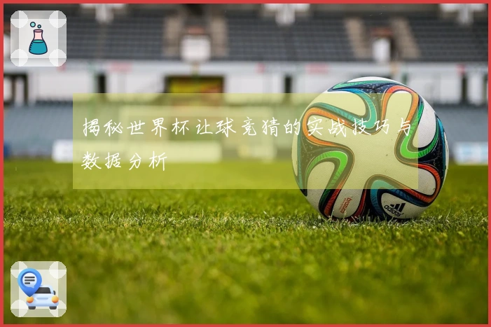 揭秘世界杯让球竞猜的实战技巧与数据分析