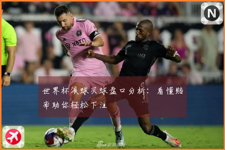 世界杯滚球买球盘口分析：看懂赔率助你轻松下注