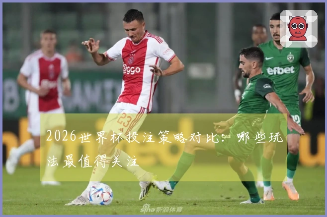 2026世界杯投注策略对比：哪些玩法最值得关注