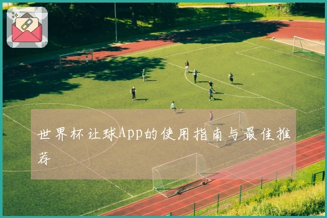 世界杯让球App的使用指南与最佳推荐