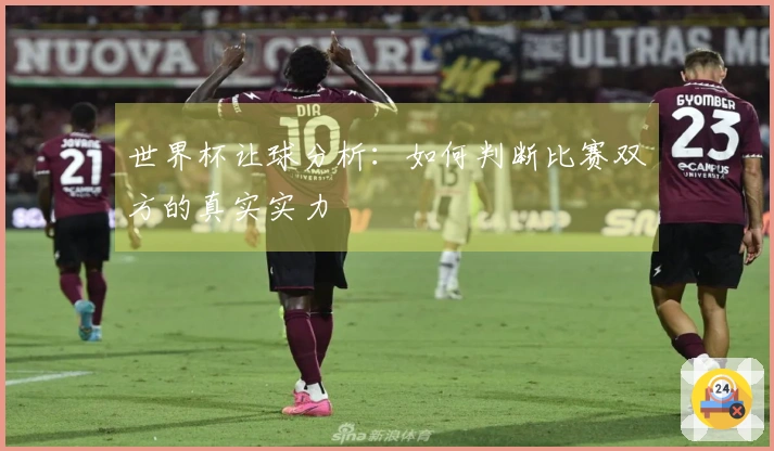世界杯让球分析：如何判断比赛双方的真实实力