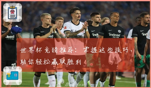 世界杯竞猜推荐：掌握这些技巧，助你轻松赢取胜利